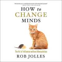 How to Change Minds : The Art of Influence without Manipulation