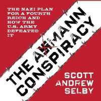 The Axmann Conspiracy : The Nazi Plan for a Fourth Reich and How the U.S. Army Defeated It