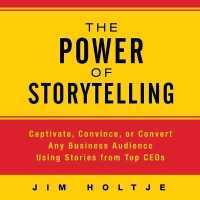 The Power of Storytelling : Captivate, Convince, or Convert Any Business Audience Using Stories from Top Ceos (Your Coach in a Box)
