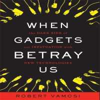 When Gadgets Betray Us : The Dark Side of Our Infatuation with New Technologies （Library）