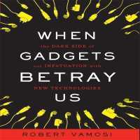 When Gadgets Betray Us : The Dark Side of Our Infatuation with New Technologies