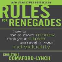 Rules for Renegades : How to Make More Money, Rock Your Career, and Revel in Your Individuality