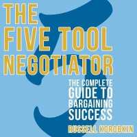 The Five Tool Negotiator : The Complete Guide to Bargaining Success