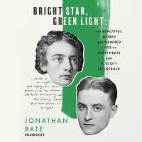 Bright Star, Green Light : The Beautiful Works and Damned Lives of John Keats and F. Scott Fitzgerald