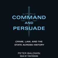 Command and Persuade : Crime, Law, and the State Across History