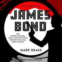 The Science of James Bond : The Super-Villains, Tech, and Spy-Craft Behind the Film and Fiction (Science of)