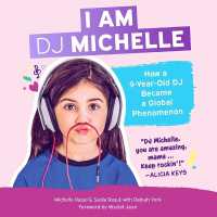 I Am DJ Michelle : How a Nine-Year-Old DJ Became a Global Phenomenon