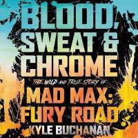 Blood, Sweat & Chrome : The Wild and True Story of Mad Max: Fury Road