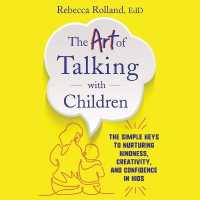 The Art of Talking with Children : The Simple Keys to Nurturing Kindness, Creativity, and Confidence in Kids