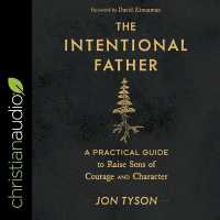The Intentional Father : A Practical Guide to Raise Sons of Courage and Character