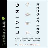 Living Reconciled : 7 Ways to Bring Peace to Your Most Difficult Relationships