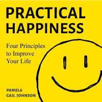 Practical Happiness : Four Principles to Improve Your Life
