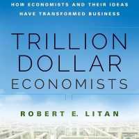 Trillion Dollar Economists : How Economists and Their Ideas Have Transformed Business