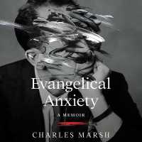 Evangelical Anxiety : A Memoir