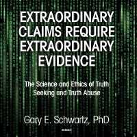 Extraordinary Claims Require Extraordinary Evidence : The Science and Ethics of Truth Seeking and Truth Abuse
