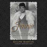 Jennie : The Life of the American Beauty Who Became the Toast--And Scandal--Of Two Continents, Ruled an Age and Raised a Son--Winston Churchill--Who Shaped History