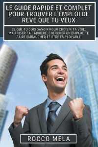 Le guide rapide et complet pour trouver l'emploi de rêve que tu veux : Ce que tu dois savoir pour choisir ta voie, maîtriser ta carrière, chercher un emploi, te faire embaucher et être employable