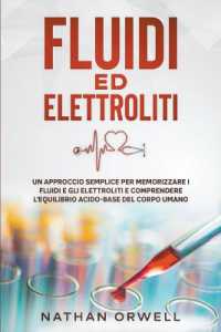 Fluidi ed Elettroliti : Un Approccio Semplice per Memorizzare i Fluidi e gli Elettroliti e Comprendere l'Equilibro Acido-Base del Corpo Umano