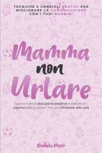 Mamma Non Urlare Tecniche e Consigli Pratici per Migliorare la Comunicazione Con i Tuoi Bambini Applicando la Disciplina Positiva e Prevenire i Capricci Senza Dover Mai Più Ricorrere Alle Urla