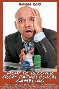 How to Recover from Pathological Gambling : Guide to Prevent Addiction, to Stop Gambling Alone, in a Therapeutic Community, with Anonymous Groups, with the Family and with the Psychotherapy