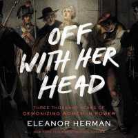 Off with Her Head : Three Thousand Years of Demonizing Women in Power