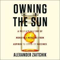 Owning the Sun : A People's History of Monopoly Medicine from Aspirin to Covid-19 Vaccines