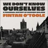 We Don't Know Ourselves : A Personal History of Modern Ireland