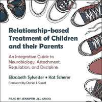 Relationship-Based Treatment of Children and Their Parents : An Integrative Guide to Neurobiology, Attachment, Regulation, and Discipline