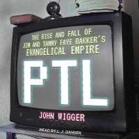 PTL : The Rise and Fall of Jim and Tammy Faye Bakker's Evangelical Empire