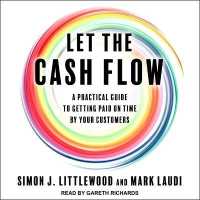 Let the Cash Flow : A Practical Guide to Getting Paid on Time by Your Customers