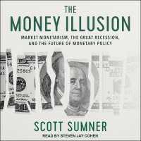 The Money Illusion : Market Monetarism, the Great Recession, and the Future of Monetary Policy