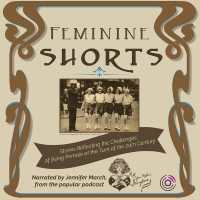 Feminine Shorts : Stories Reflecting the Challenges of Being Female at the Turn of the 20th Century
