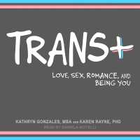 Trans+ : Love, Sex, Romance, and Being You