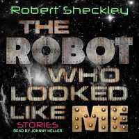 The Robot Who Looked Like Me : Stories