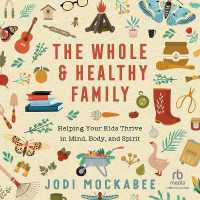 The Whole and Healthy Family : Helping Your Kids Thrive in Mind, Body, and Spirit