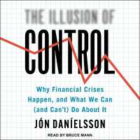 The Illusion of Control : Why Financial Crises Happen, and What We Can (and Can't) Do about It