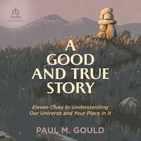 A Good and True Story : Eleven Clues to Understanding Our Universe and Your Place in It