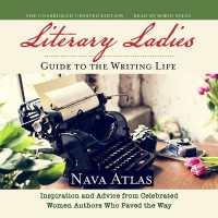 Literary Ladies' Guide to the Writing Life, Revised and Updated : Inspiration and Advice from Celebrated Women Authors Who Paved the Way