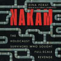 Nakam : The Holocaust Survivors Who Sought Full-Scale Revenge