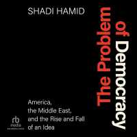 The Problem of Democracy : America, the Middle East, and the Rise and Fall of an Idea