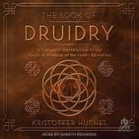 The Book of Druidry : A Complete Introduction to the Magic & Wisdom of the Celtic Mysteries
