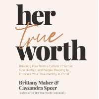 Her True Worth : Breaking Free from a Culture of Selfies, Side Hustles, and People Pleasing to Embrace Your True Identity in Christ