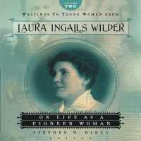 Writings to Young Women from Laura Ingalls Wilder - Volume Two : On Life as a Pioneer Woman