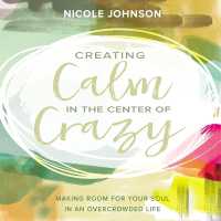 Creating Calm in the Center of Crazy : Making Room for Your Soul in an Overcrowded Life