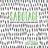 Sabotage : How to Get Out of Your Own Way
