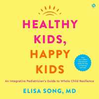 Healthy Kids, Happy Kids : An Integrative Pediatrician's Guide to Whole Child Resilience