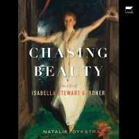Chasing Beauty : The Life of Isabella Stewart Gardner
