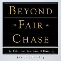 Beyond Fair Chase : The Ethic and Tradition of Hunting