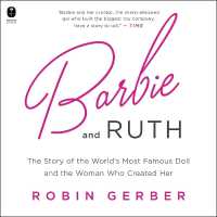 Barbie and Ruth : The Story of the World's Most Famous Doll and the Woman Who Created Her