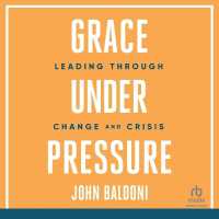 Grace under Pressure : Leading through Change and Crisis